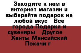 Заходите к нам в интернет-магазин и выберайте подарок на любой вкус - Все города Подарки и сувениры » Другое   . Ханты-Мансийский,Покачи г.